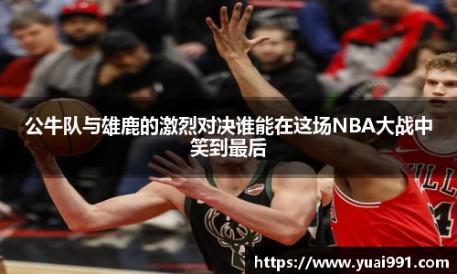 公牛队与雄鹿的激烈对决谁能在这场NBA大战中笑到最后