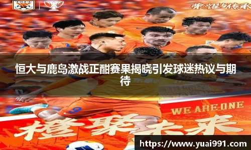 恒大与鹿岛激战正酣赛果揭晓引发球迷热议与期待