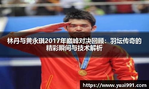 林丹与黄永琪2017年巅峰对决回顾：羽坛传奇的精彩瞬间与技术解析
