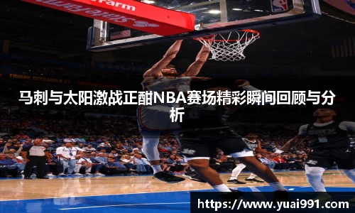 马刺与太阳激战正酣NBA赛场精彩瞬间回顾与分析