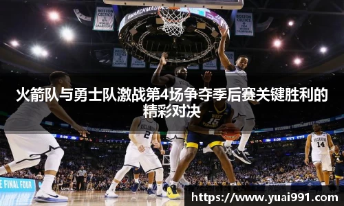火箭队与勇士队激战第4场争夺季后赛关键胜利的精彩对决