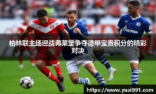 柏林联主场迎战弗莱堡争夺德甲宝贵积分的精彩对决