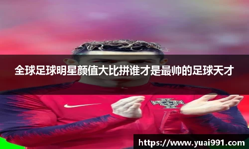 全球足球明星颜值大比拼谁才是最帅的足球天才