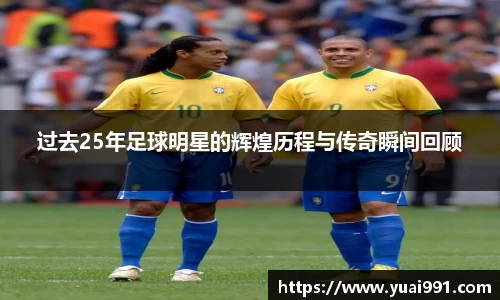 过去25年足球明星的辉煌历程与传奇瞬间回顾