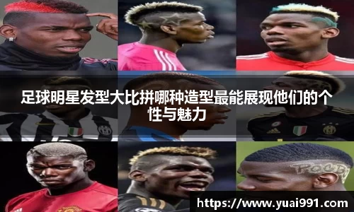 足球明星发型大比拼哪种造型最能展现他们的个性与魅力