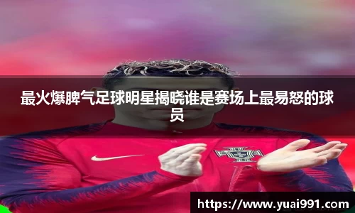 最火爆脾气足球明星揭晓谁是赛场上最易怒的球员