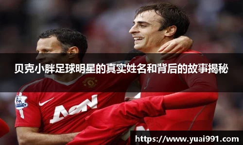 贝克小胖足球明星的真实姓名和背后的故事揭秘