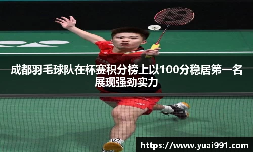 成都羽毛球队在杯赛积分榜上以100分稳居第一名展现强劲实力