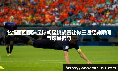 名场面回顾猜足球明星挑战赛让你重温经典瞬间与球星传奇